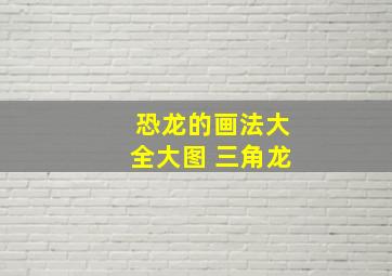 恐龙的画法大全大图 三角龙